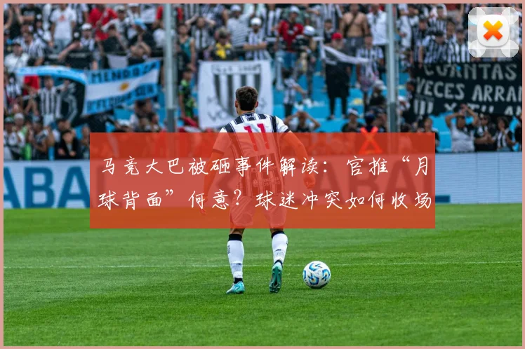马竞大巴被砸事件解读：官推“月球背面”何意？球迷冲突如何收场？