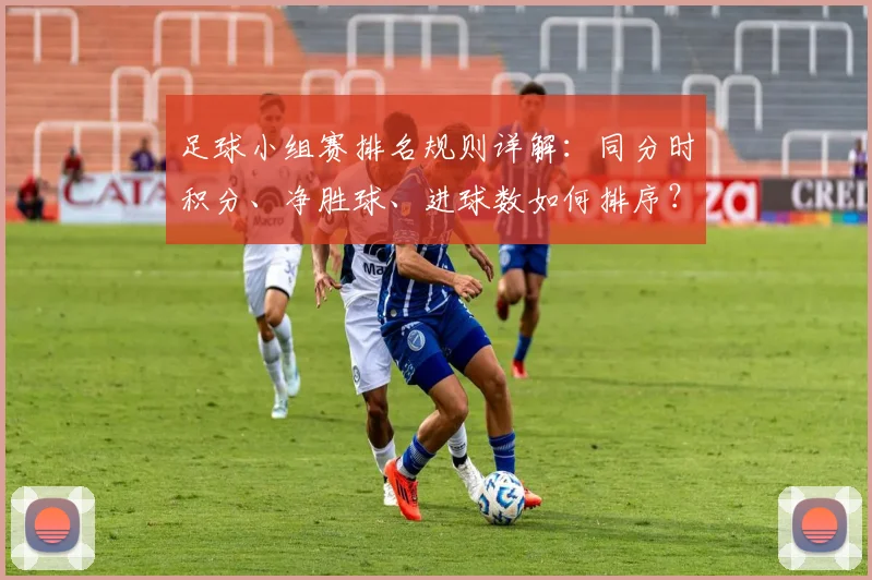 足球小组赛排名规则详解：同分时积分、净胜球、进球数如何排序？