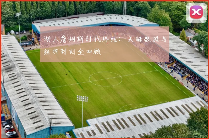 湖人詹姆斯时代终结:关键数据与经典时刻全回顾