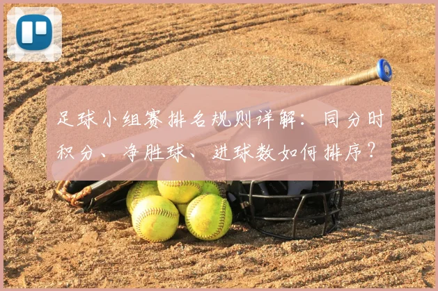 足球小组赛排名规则详解:同分时积分、净胜球、进球数如何排序?