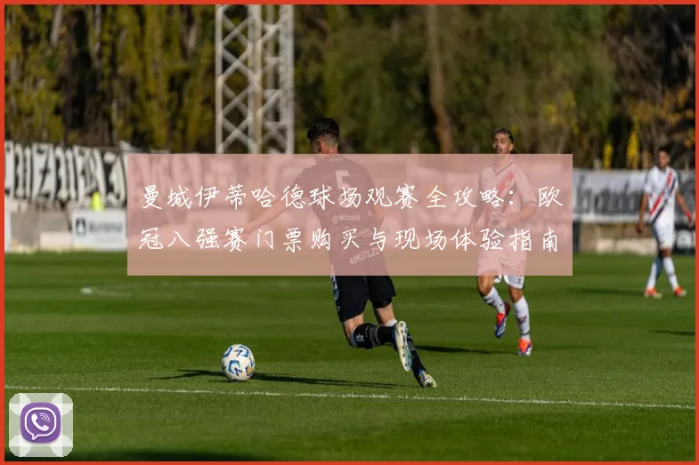曼城伊蒂哈德球场观赛全攻略：欧冠八强赛门票购买与现场体验指南