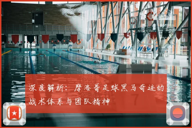 深度解析：摩洛哥足球黑马奇迹的战术体系与团队精神
